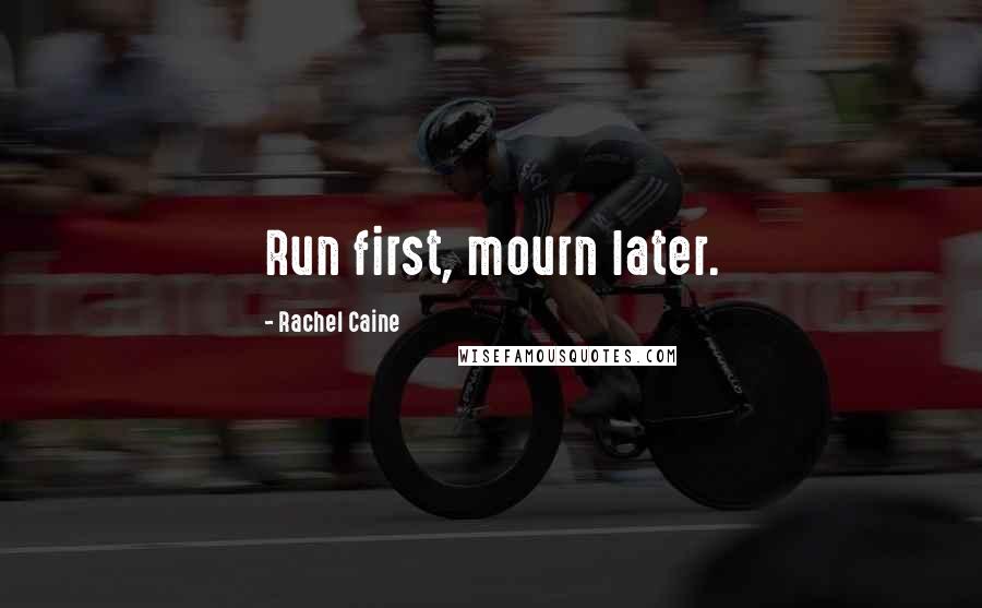 Rachel Caine Quotes: Run first, mourn later.