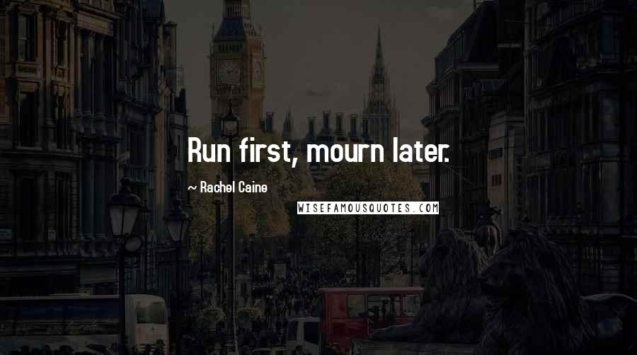 Rachel Caine Quotes: Run first, mourn later.