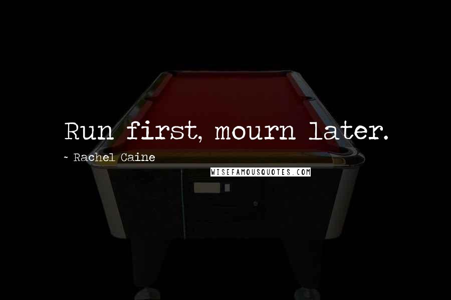 Rachel Caine Quotes: Run first, mourn later.