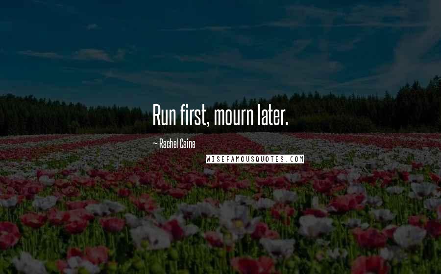 Rachel Caine Quotes: Run first, mourn later.