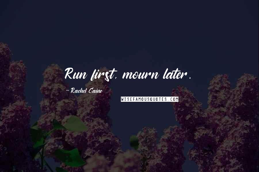 Rachel Caine Quotes: Run first, mourn later.