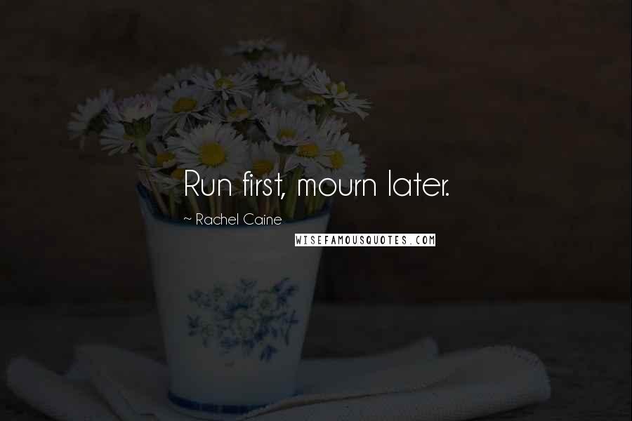 Rachel Caine Quotes: Run first, mourn later.