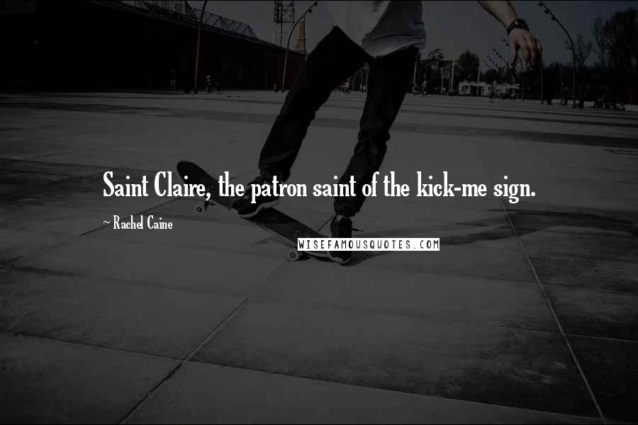 Rachel Caine Quotes: Saint Claire, the patron saint of the kick-me sign.