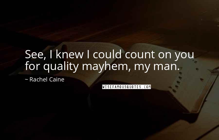 Rachel Caine Quotes: See, I knew I could count on you for quality mayhem, my man.