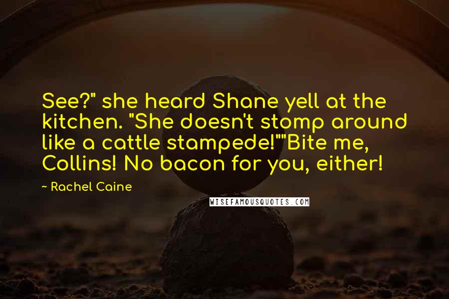 Rachel Caine Quotes: See?" she heard Shane yell at the kitchen. "She doesn't stomp around like a cattle stampede!""Bite me, Collins! No bacon for you, either!