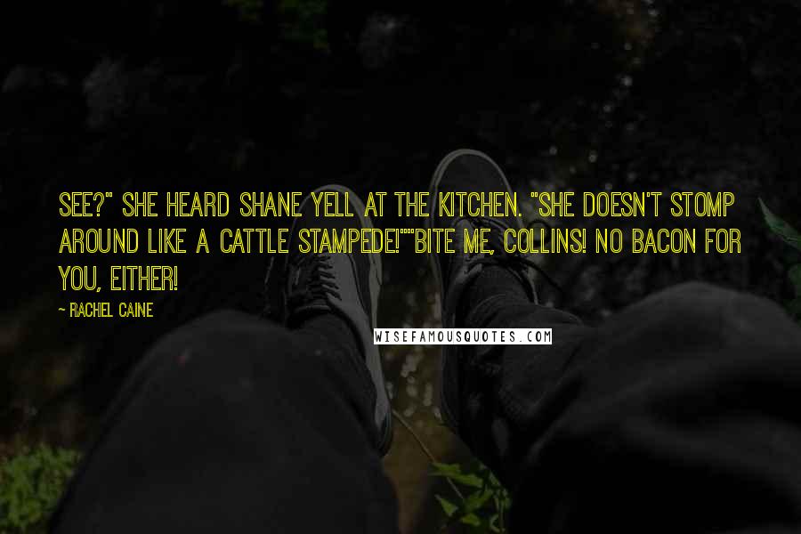 Rachel Caine Quotes: See?" she heard Shane yell at the kitchen. "She doesn't stomp around like a cattle stampede!""Bite me, Collins! No bacon for you, either!