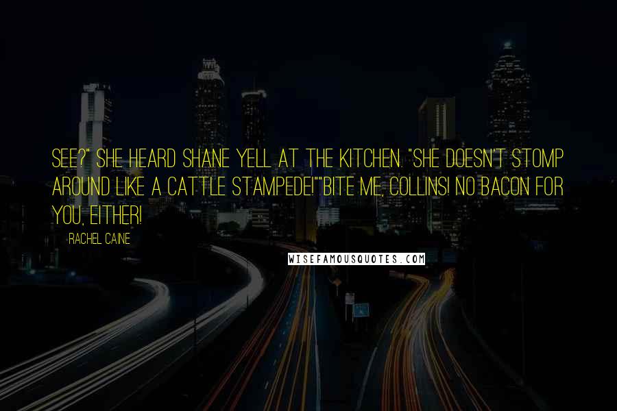 Rachel Caine Quotes: See?" she heard Shane yell at the kitchen. "She doesn't stomp around like a cattle stampede!""Bite me, Collins! No bacon for you, either!