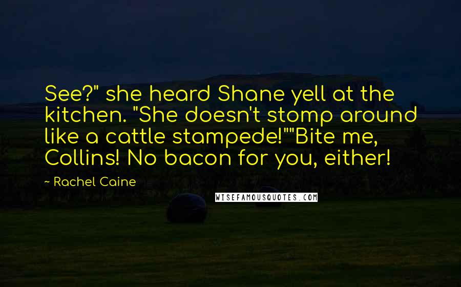 Rachel Caine Quotes: See?" she heard Shane yell at the kitchen. "She doesn't stomp around like a cattle stampede!""Bite me, Collins! No bacon for you, either!