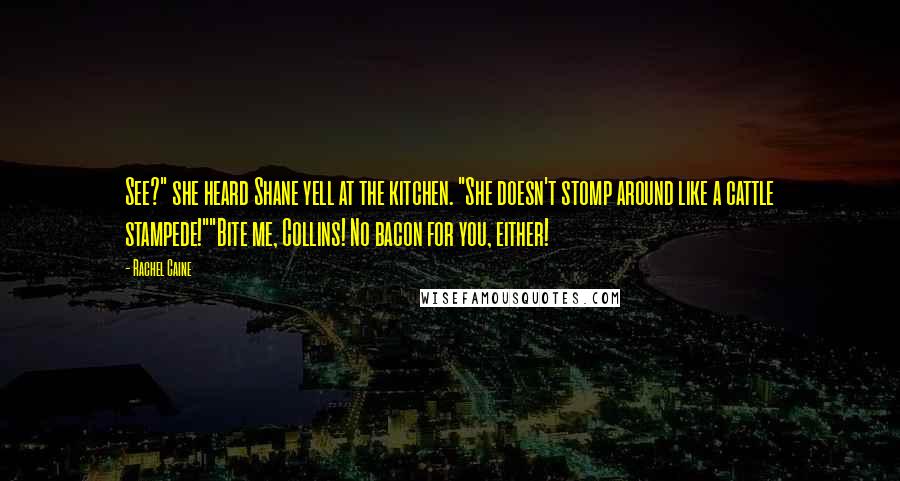 Rachel Caine Quotes: See?" she heard Shane yell at the kitchen. "She doesn't stomp around like a cattle stampede!""Bite me, Collins! No bacon for you, either!