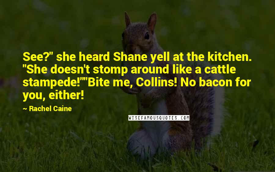 Rachel Caine Quotes: See?" she heard Shane yell at the kitchen. "She doesn't stomp around like a cattle stampede!""Bite me, Collins! No bacon for you, either!