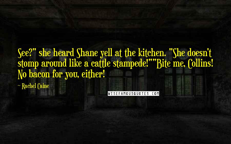Rachel Caine Quotes: See?" she heard Shane yell at the kitchen. "She doesn't stomp around like a cattle stampede!""Bite me, Collins! No bacon for you, either!