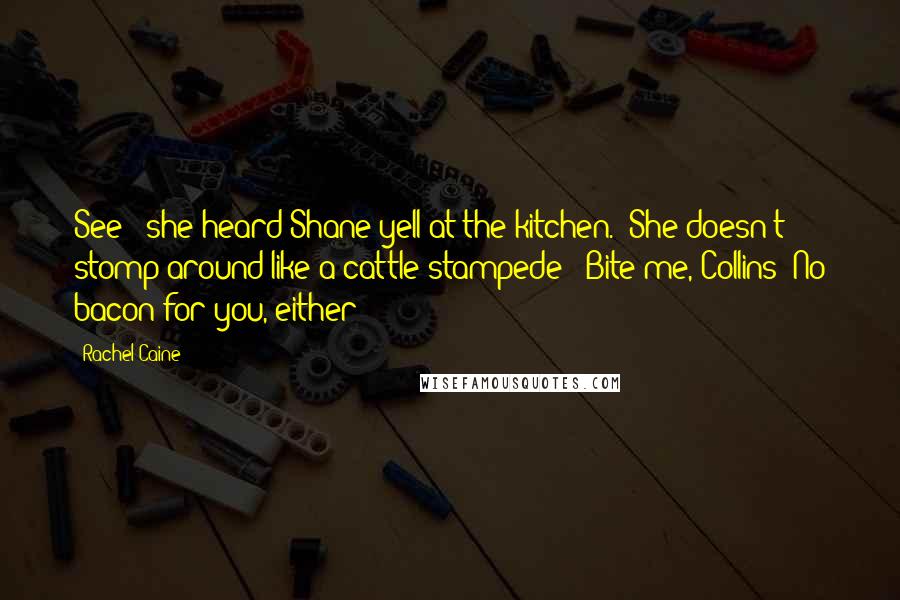 Rachel Caine Quotes: See?" she heard Shane yell at the kitchen. "She doesn't stomp around like a cattle stampede!""Bite me, Collins! No bacon for you, either!