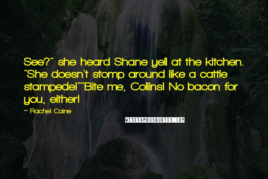 Rachel Caine Quotes: See?" she heard Shane yell at the kitchen. "She doesn't stomp around like a cattle stampede!""Bite me, Collins! No bacon for you, either!