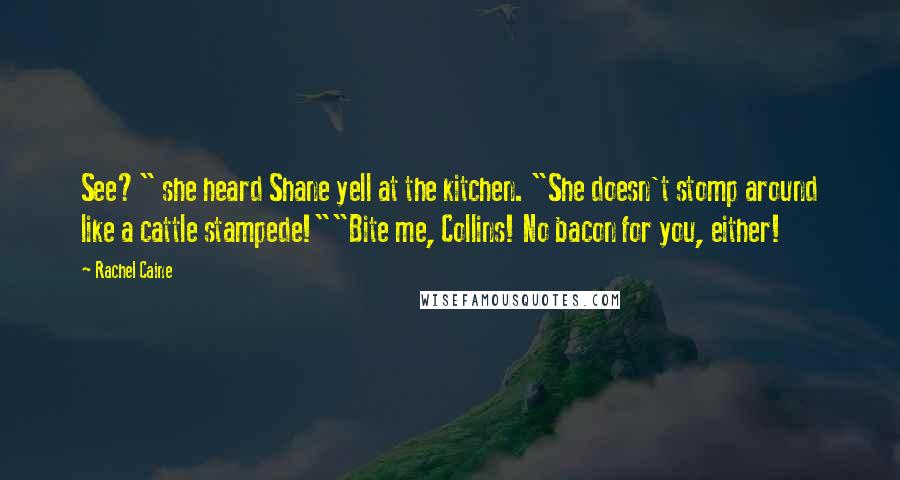 Rachel Caine Quotes: See?" she heard Shane yell at the kitchen. "She doesn't stomp around like a cattle stampede!""Bite me, Collins! No bacon for you, either!