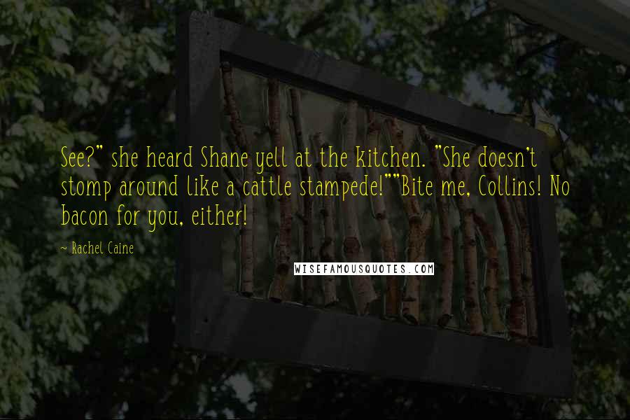 Rachel Caine Quotes: See?" she heard Shane yell at the kitchen. "She doesn't stomp around like a cattle stampede!""Bite me, Collins! No bacon for you, either!