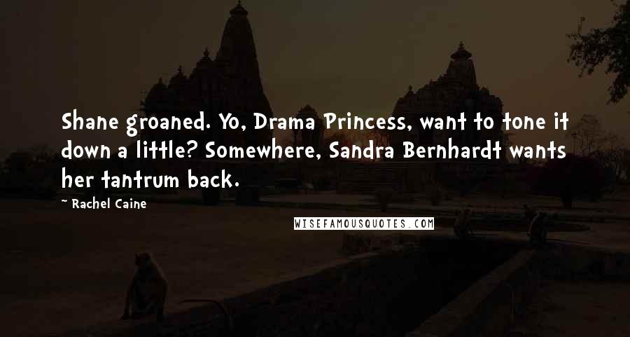 Rachel Caine Quotes: Shane groaned. Yo, Drama Princess, want to tone it down a little? Somewhere, Sandra Bernhardt wants her tantrum back.
