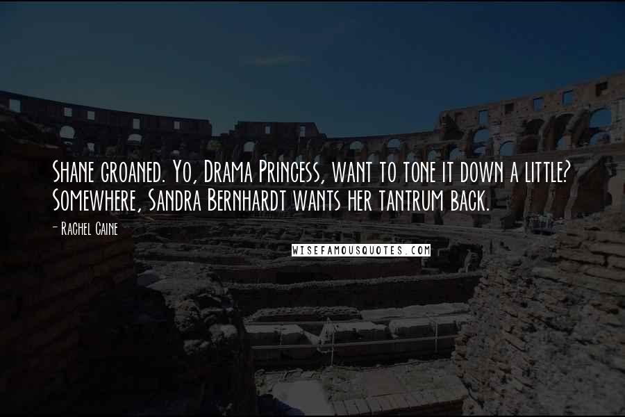 Rachel Caine Quotes: Shane groaned. Yo, Drama Princess, want to tone it down a little? Somewhere, Sandra Bernhardt wants her tantrum back.