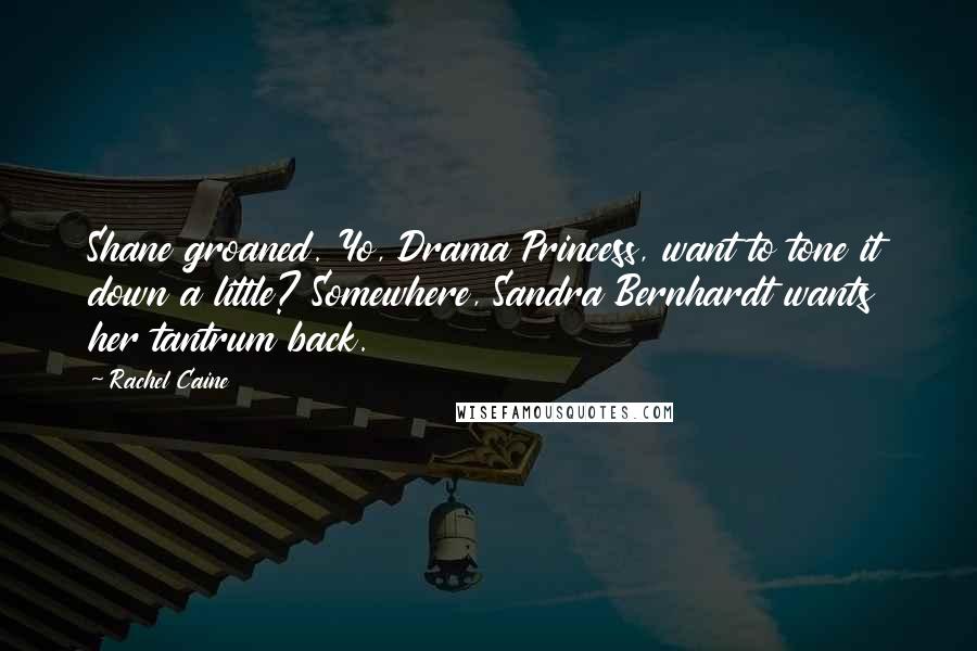 Rachel Caine Quotes: Shane groaned. Yo, Drama Princess, want to tone it down a little? Somewhere, Sandra Bernhardt wants her tantrum back.