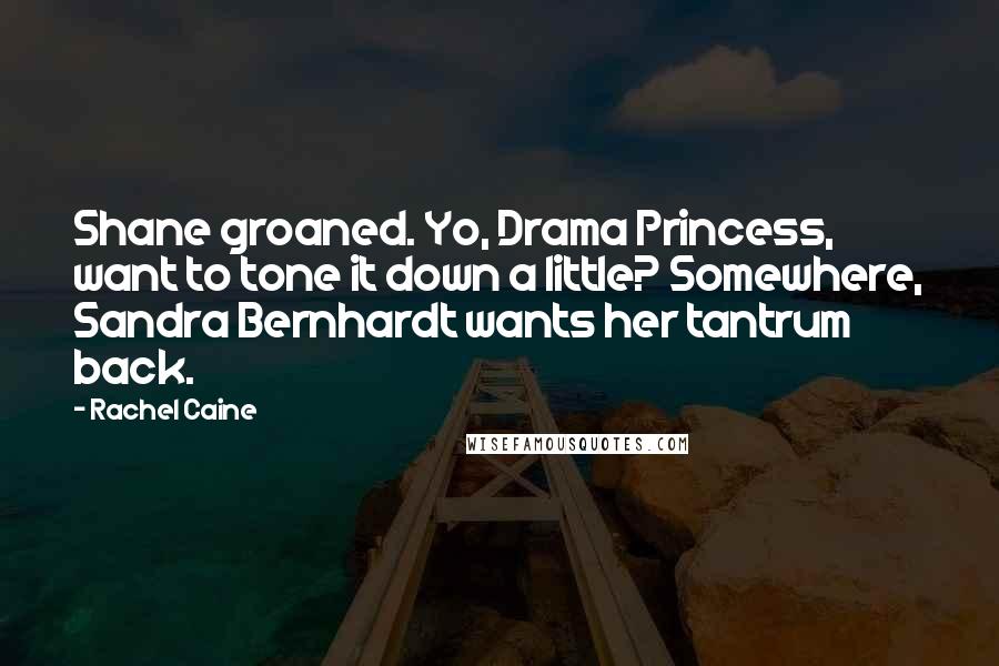 Rachel Caine Quotes: Shane groaned. Yo, Drama Princess, want to tone it down a little? Somewhere, Sandra Bernhardt wants her tantrum back.