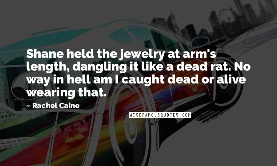 Rachel Caine Quotes: Shane held the jewelry at arm's length, dangling it like a dead rat. No way in hell am I caught dead or alive wearing that.