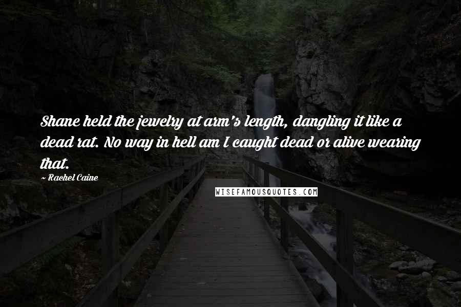 Rachel Caine Quotes: Shane held the jewelry at arm's length, dangling it like a dead rat. No way in hell am I caught dead or alive wearing that.