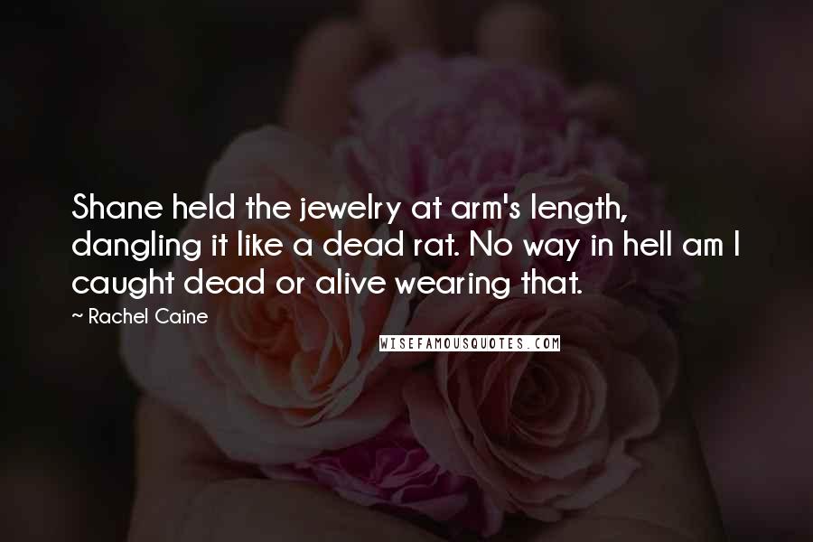 Rachel Caine Quotes: Shane held the jewelry at arm's length, dangling it like a dead rat. No way in hell am I caught dead or alive wearing that.