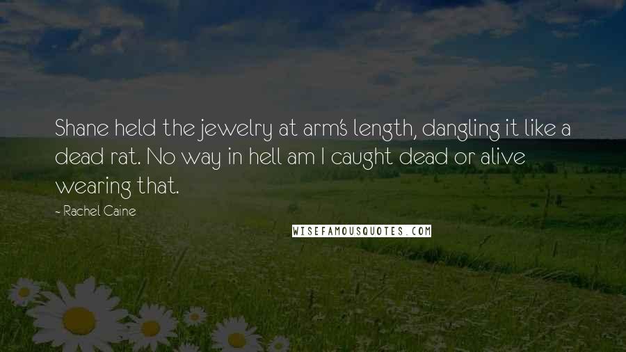 Rachel Caine Quotes: Shane held the jewelry at arm's length, dangling it like a dead rat. No way in hell am I caught dead or alive wearing that.