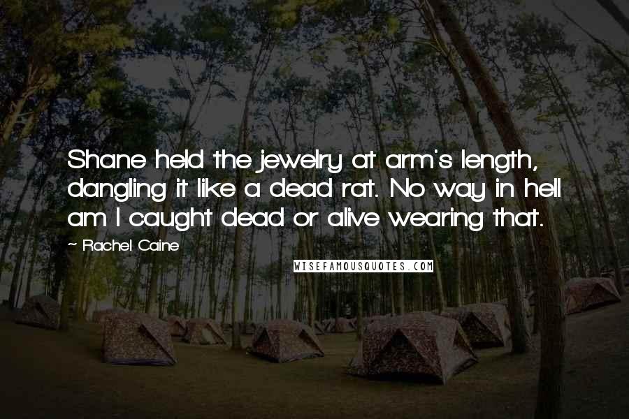 Rachel Caine Quotes: Shane held the jewelry at arm's length, dangling it like a dead rat. No way in hell am I caught dead or alive wearing that.