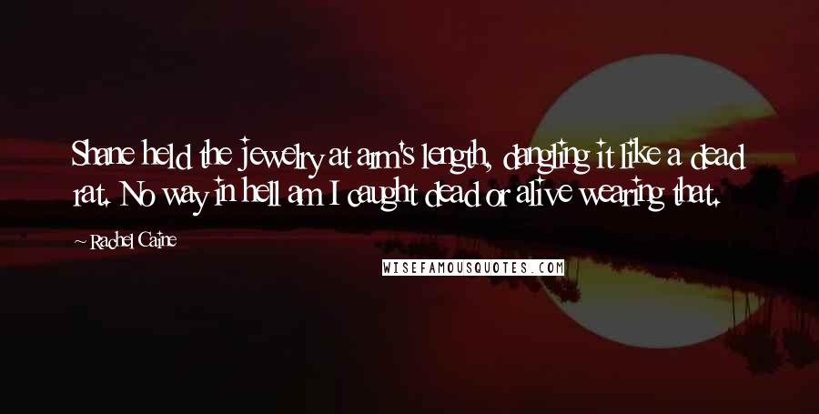 Rachel Caine Quotes: Shane held the jewelry at arm's length, dangling it like a dead rat. No way in hell am I caught dead or alive wearing that.