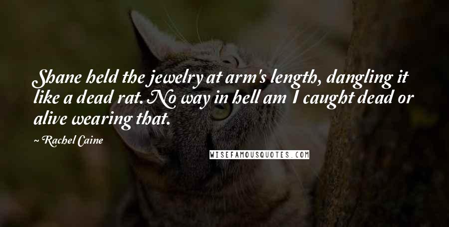 Rachel Caine Quotes: Shane held the jewelry at arm's length, dangling it like a dead rat. No way in hell am I caught dead or alive wearing that.