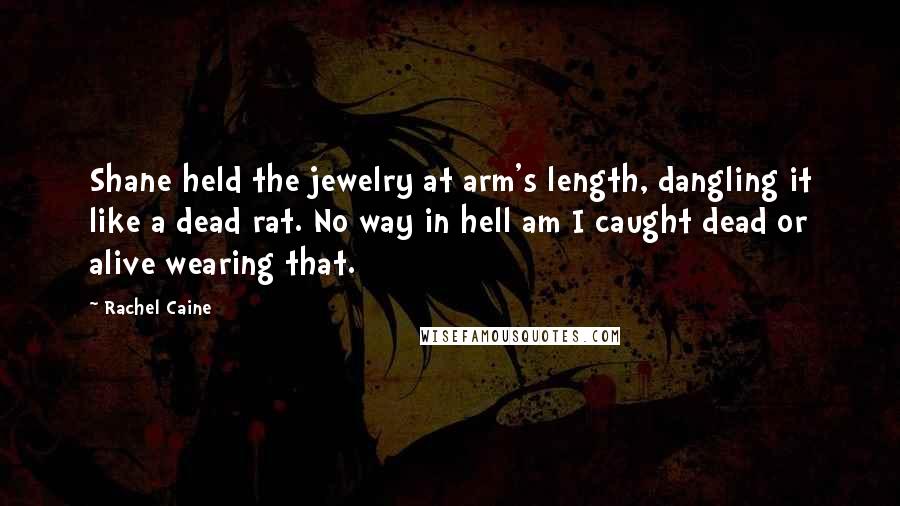 Rachel Caine Quotes: Shane held the jewelry at arm's length, dangling it like a dead rat. No way in hell am I caught dead or alive wearing that.