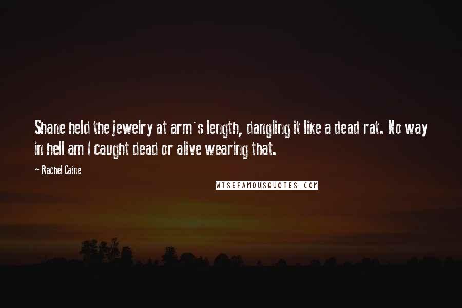 Rachel Caine Quotes: Shane held the jewelry at arm's length, dangling it like a dead rat. No way in hell am I caught dead or alive wearing that.