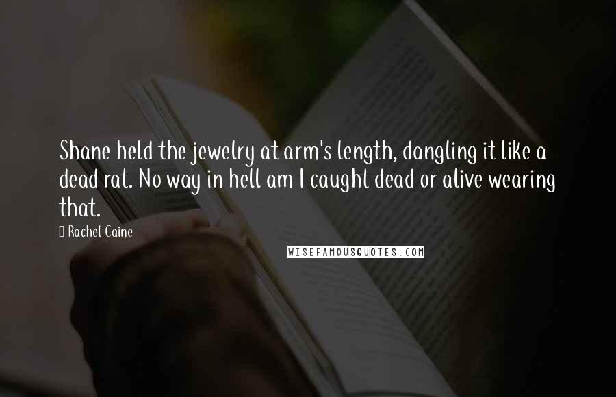 Rachel Caine Quotes: Shane held the jewelry at arm's length, dangling it like a dead rat. No way in hell am I caught dead or alive wearing that.