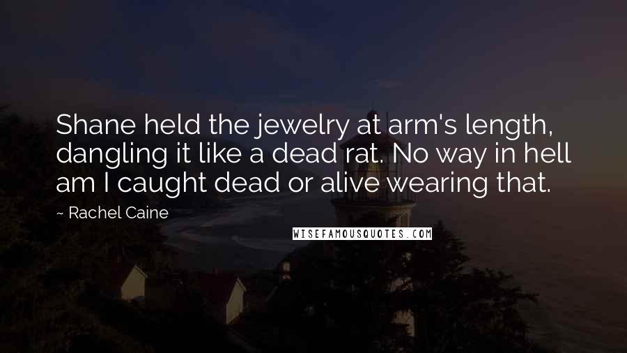 Rachel Caine Quotes: Shane held the jewelry at arm's length, dangling it like a dead rat. No way in hell am I caught dead or alive wearing that.