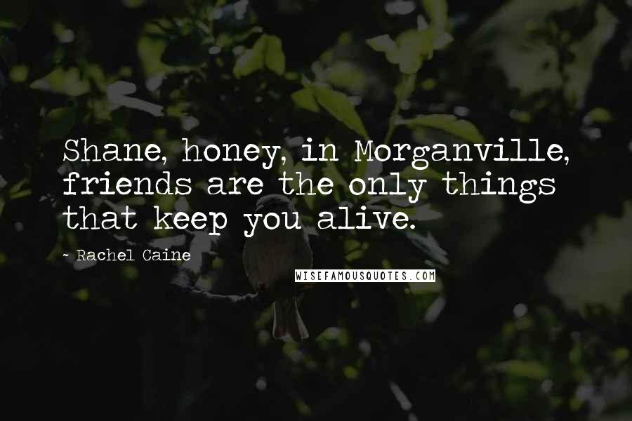 Rachel Caine Quotes: Shane, honey, in Morganville, friends are the only things that keep you alive.