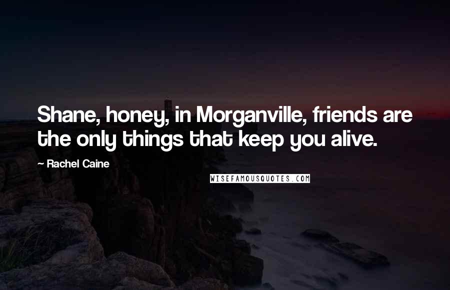 Rachel Caine Quotes: Shane, honey, in Morganville, friends are the only things that keep you alive.