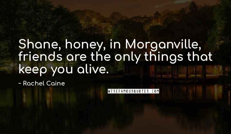 Rachel Caine Quotes: Shane, honey, in Morganville, friends are the only things that keep you alive.