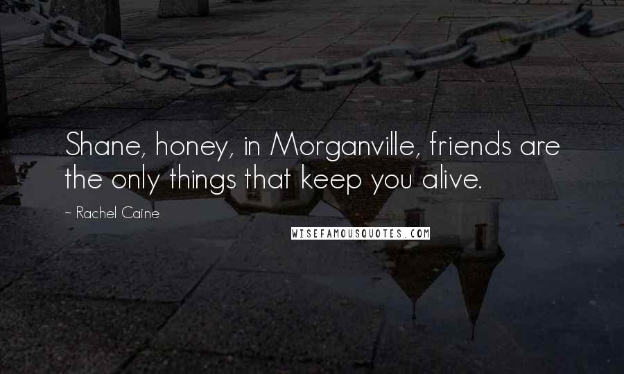 Rachel Caine Quotes: Shane, honey, in Morganville, friends are the only things that keep you alive.