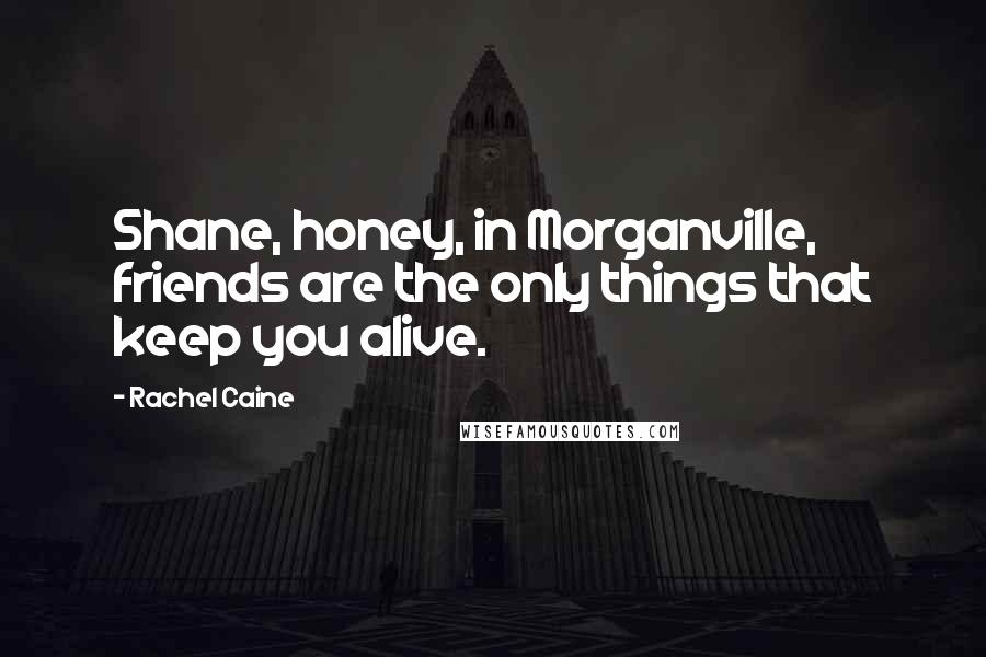 Rachel Caine Quotes: Shane, honey, in Morganville, friends are the only things that keep you alive.