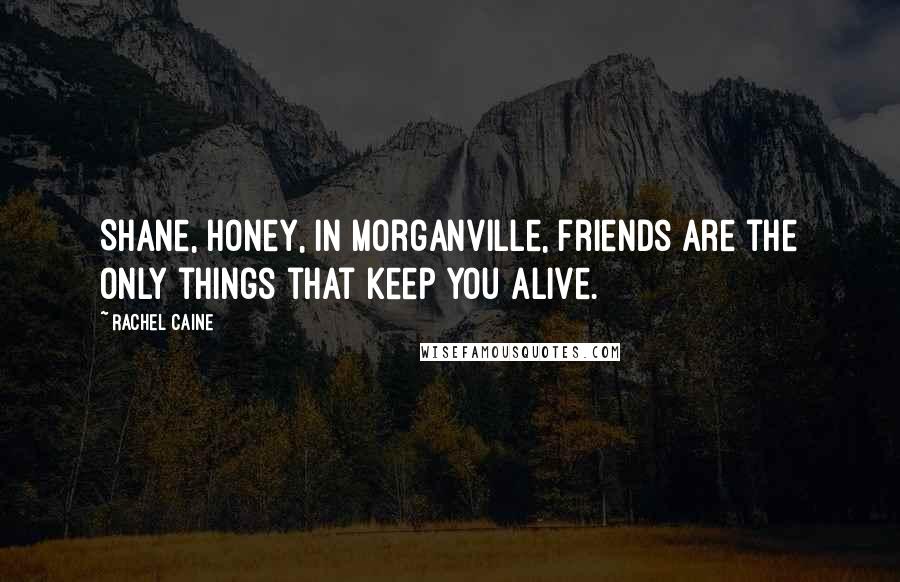 Rachel Caine Quotes: Shane, honey, in Morganville, friends are the only things that keep you alive.