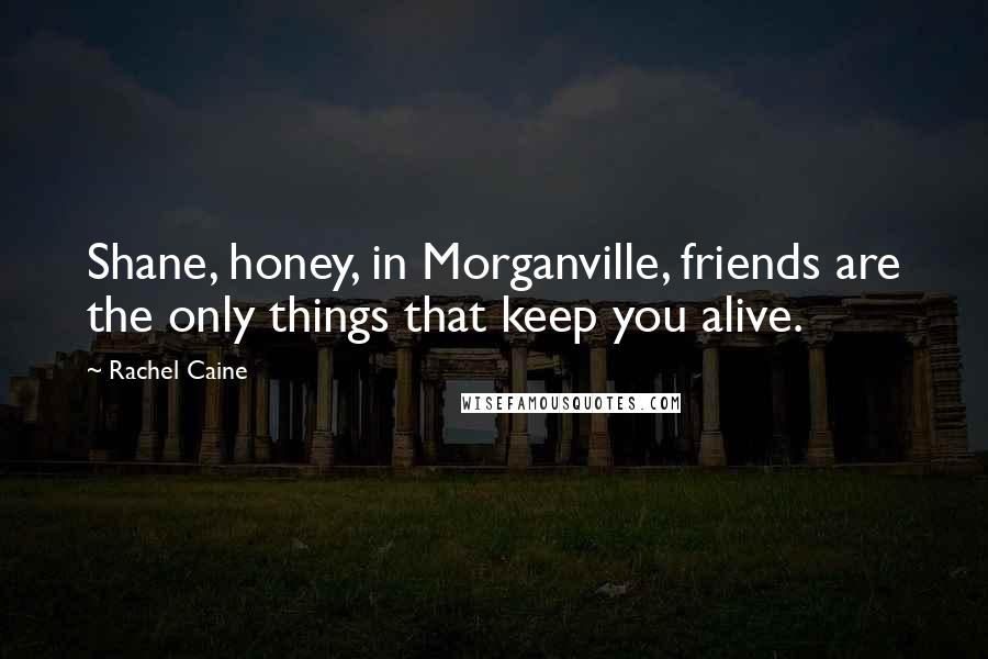 Rachel Caine Quotes: Shane, honey, in Morganville, friends are the only things that keep you alive.