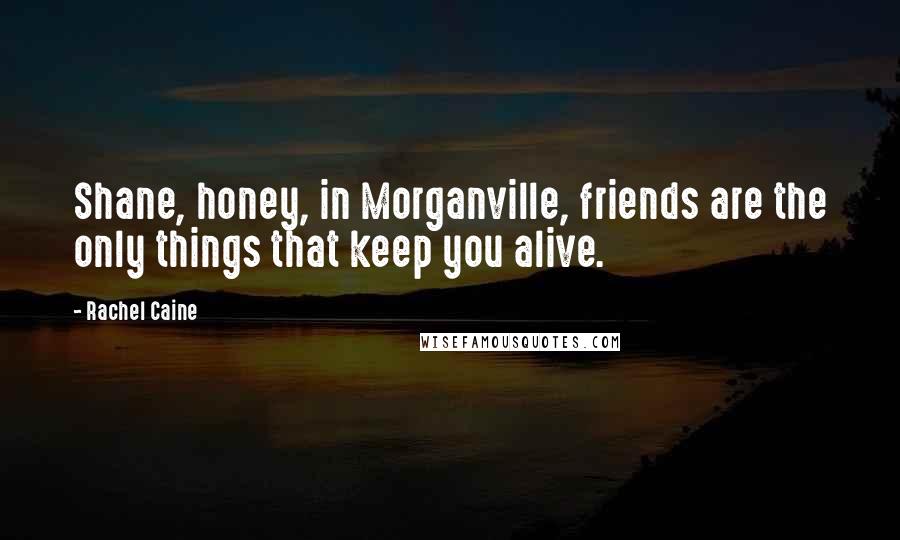 Rachel Caine Quotes: Shane, honey, in Morganville, friends are the only things that keep you alive.