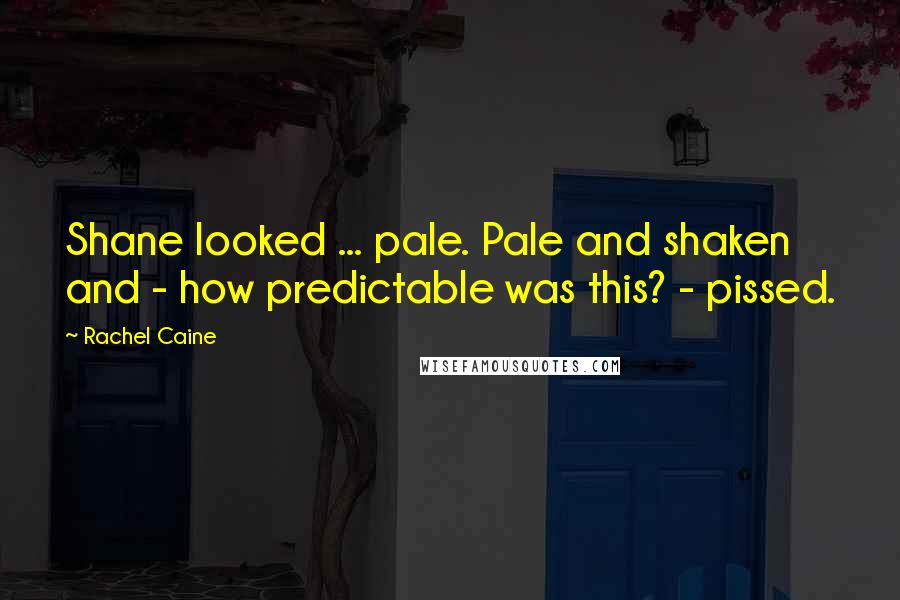 Rachel Caine Quotes: Shane looked ... pale. Pale and shaken and - how predictable was this? - pissed.