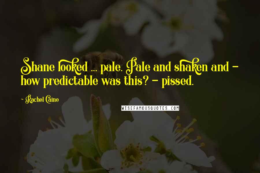 Rachel Caine Quotes: Shane looked ... pale. Pale and shaken and - how predictable was this? - pissed.