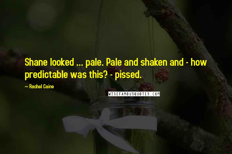 Rachel Caine Quotes: Shane looked ... pale. Pale and shaken and - how predictable was this? - pissed.