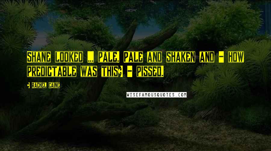 Rachel Caine Quotes: Shane looked ... pale. Pale and shaken and - how predictable was this? - pissed.