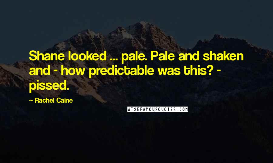 Rachel Caine Quotes: Shane looked ... pale. Pale and shaken and - how predictable was this? - pissed.