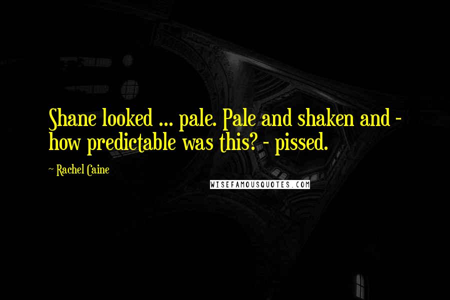 Rachel Caine Quotes: Shane looked ... pale. Pale and shaken and - how predictable was this? - pissed.