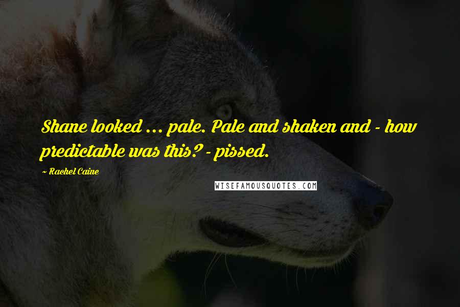 Rachel Caine Quotes: Shane looked ... pale. Pale and shaken and - how predictable was this? - pissed.