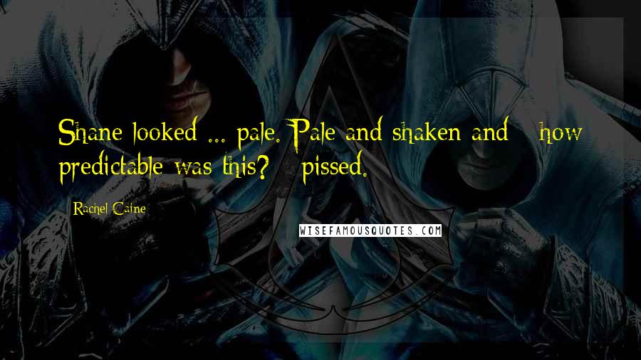 Rachel Caine Quotes: Shane looked ... pale. Pale and shaken and - how predictable was this? - pissed.